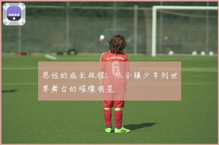 恩佐的成长旅程：从小镇少年到世界舞台的璀璨明星