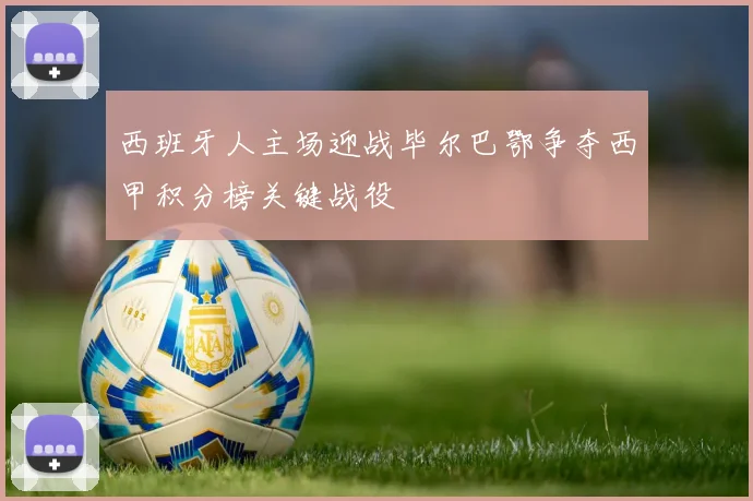 西班牙人主场迎战毕尔巴鄂争夺西甲积分榜关键战役