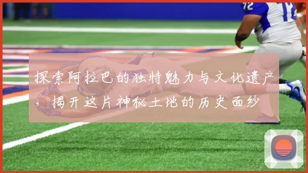 探索阿拉巴的独特魅力与文化遗产，揭开这片神秘土地的历史面纱