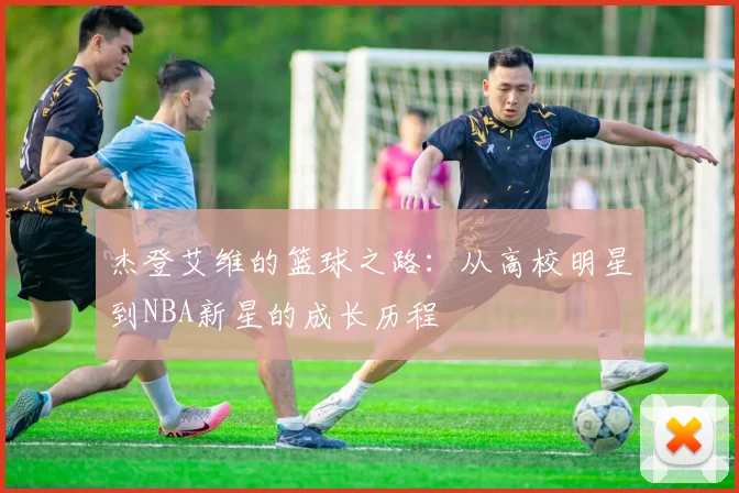 杰登艾维的篮球之路：从高校明星到NBA新星的成长历程