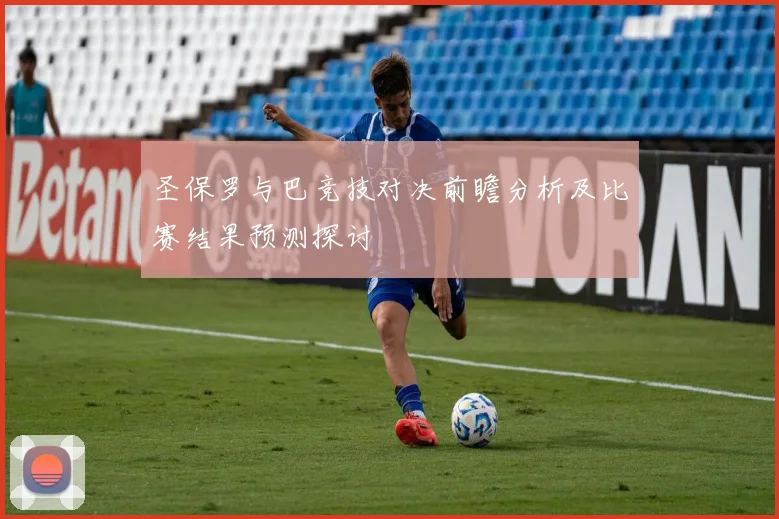 圣保罗与巴竞技对决前瞻分析及比赛结果预测探讨