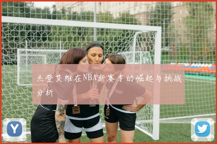 杰登艾维在NBA新赛季的崛起与挑战分析