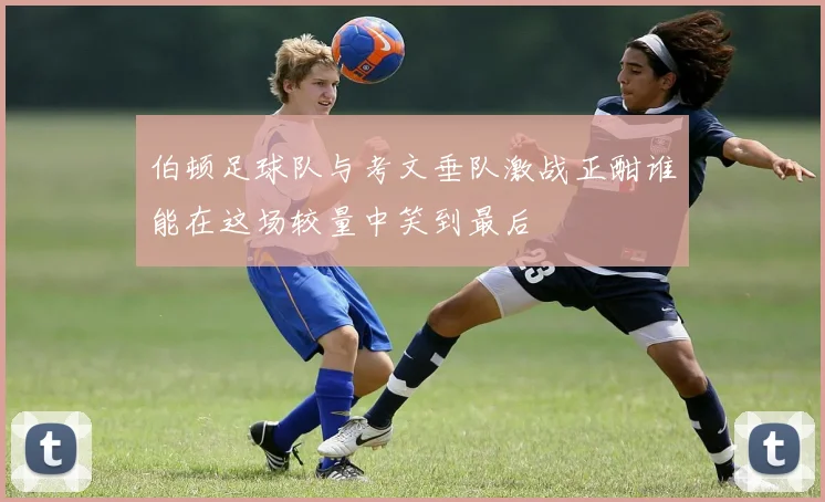 伯顿足球队与考文垂队激战正酣谁能在这场较量中笑到最后