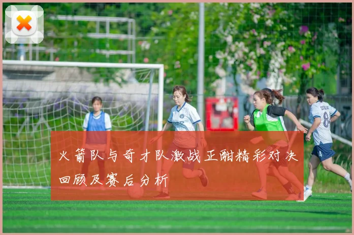 火箭队与奇才队激战正酣精彩对决回顾及赛后分析