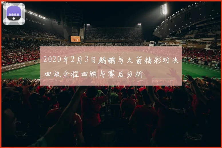 2020年2月3日鹈鹕与火箭精彩对决回放全程回顾与赛后分析