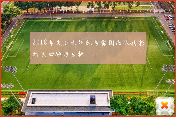 2018年美洲太阳队与蒙国民队精彩对决回顾与分析