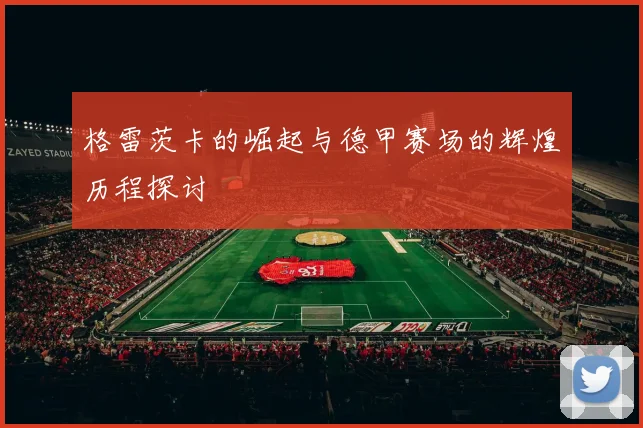 格雷茨卡的崛起与德甲赛场的辉煌历程探讨