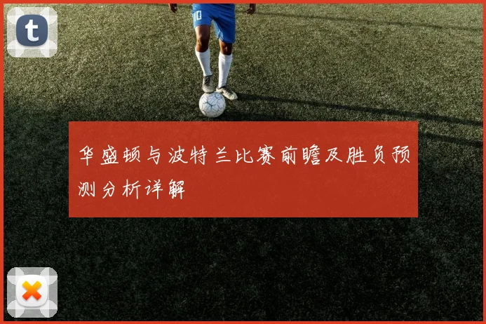 华盛顿与波特兰比赛前瞻及胜负预测分析详解