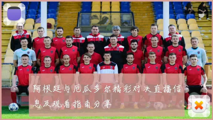 阿根廷与厄瓜多尔精彩对决直播信息及观看指南分享