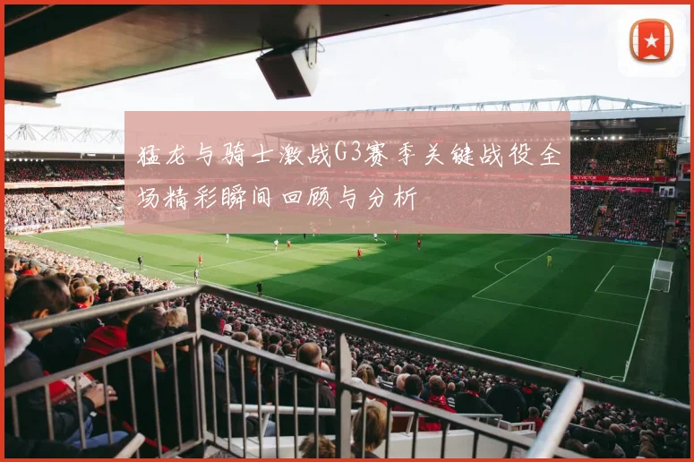 猛龙与骑士激战G3赛季关键战役全场精彩瞬间回顾与分析