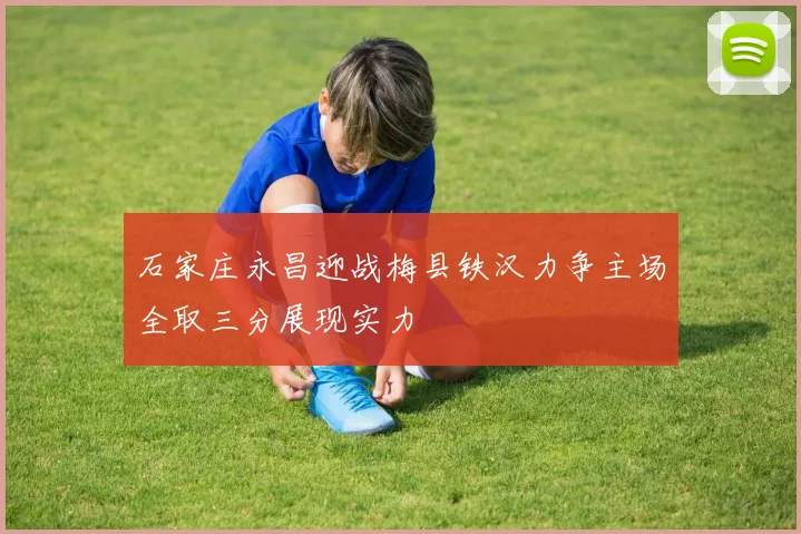 石家庄永昌迎战梅县铁汉力争主场全取三分展现实力