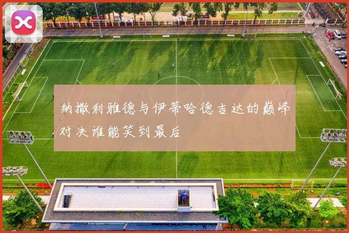 纳撒利雅德与伊蒂哈德吉达的巅峰对决谁能笑到最后