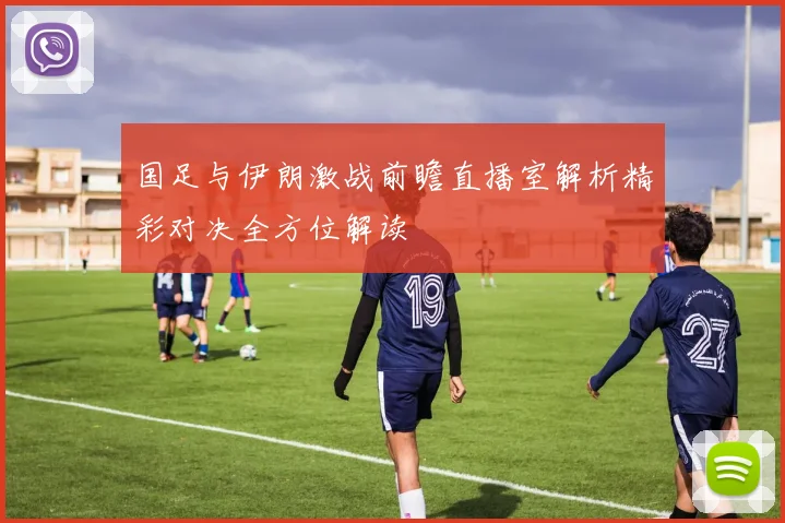 国足与伊朗激战前瞻直播室解析精彩对决全方位解读