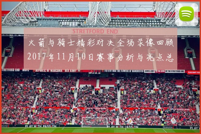 火箭与骑士精彩对决全场录像回顾2017年11月10日赛事分析与亮点总结