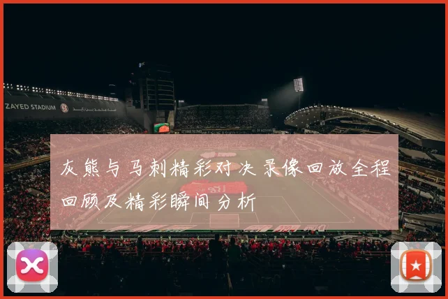 灰熊与马刺精彩对决录像回放全程回顾及精彩瞬间分析