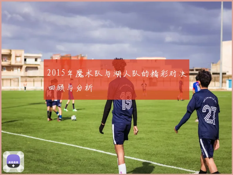 2015年魔术队与湖人队的精彩对决回顾与分析